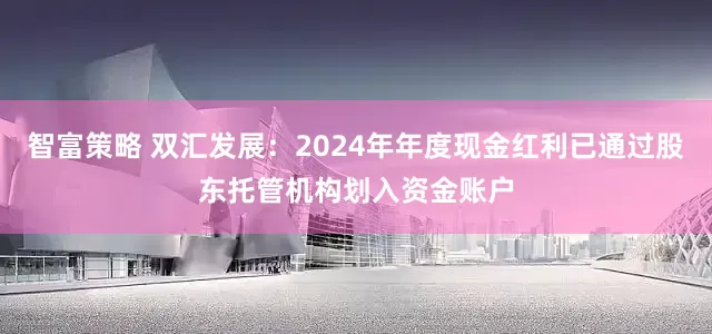 智富策略 双汇发展：2024年年度现金红利已通过股东托管机构划入资金账户