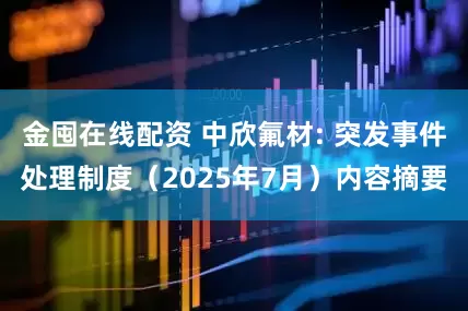 金囤在线配资 中欣氟材: 突发事件处理制度（2025年7月）内容摘要