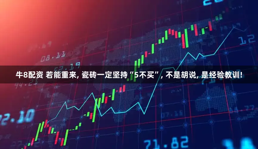 牛8配资 若能重来, 瓷砖一定坚持“5不买”, 不是胡说, 是经验教训!