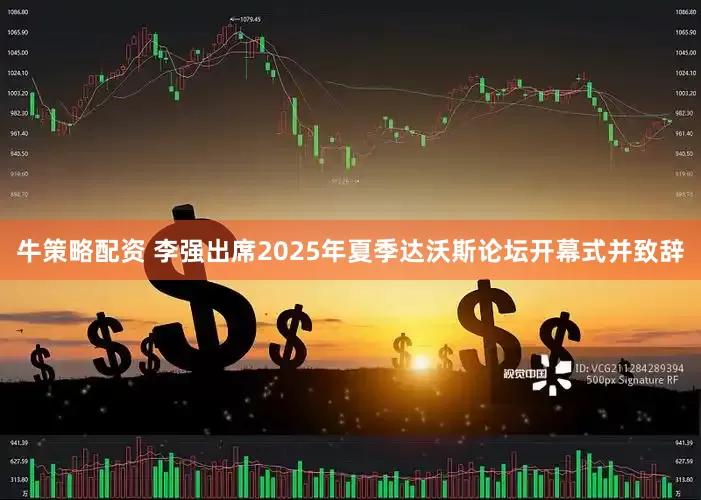 牛策略配资 李强出席2025年夏季达沃斯论坛开幕式并致辞