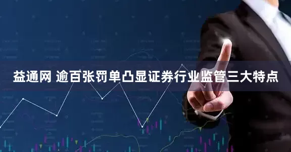 益通网 逾百张罚单凸显证券行业监管三大特点