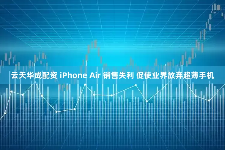 云天华成配资 iPhone Air 销售失利 促使业界放弃超薄手机