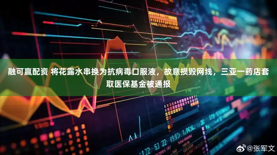 融可赢配资 将花露水串换为抗病毒口服液，故意损毁网线，三亚一药店套取医保基金被通报